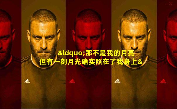 “那不是我的月亮 但有一刻月光确实照在了我身上”
